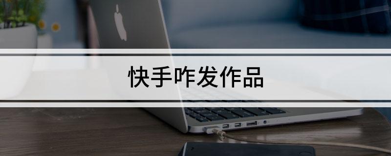 快手怎么上热门 教程_快手怎么上热门榜技巧_快手怎么上热门