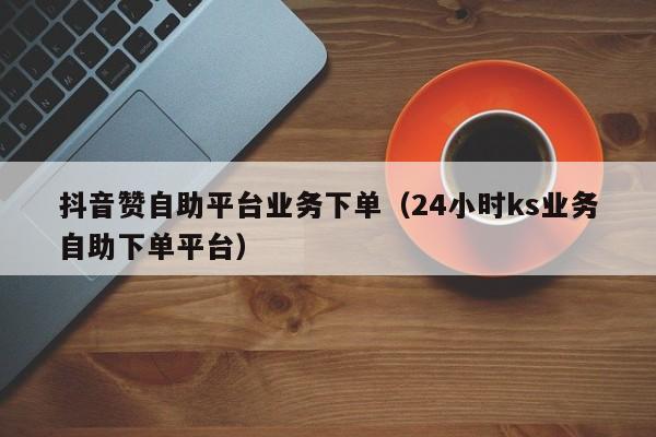 低价自助下单-您值得信赖_全网低价自助下单_ks业务低价自助下单平台网站