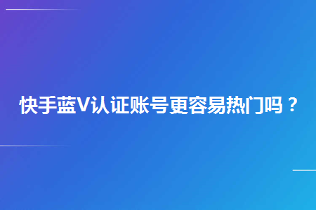 快手容易上热门的作品_快手号久了是不是难上热门_快手老号容易热门吗