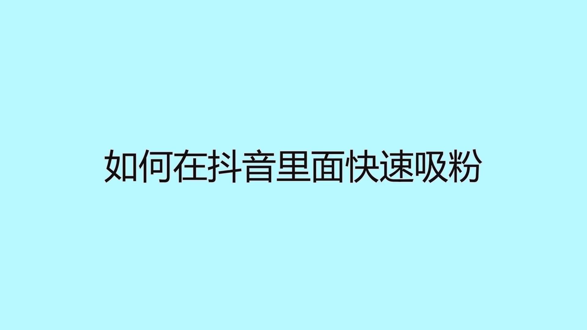 抖音吸粉最快_抖音号如何快速吸粉_抖音怎么能快速吸粉