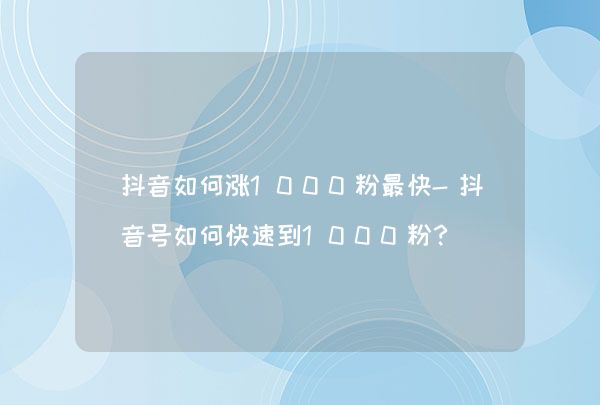 抖音粉丝怎么增加快_抖音粉丝如何快速增加到1000_抖音丝粉快速增加到多少