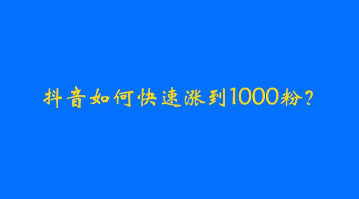 抖音粉丝如何快速增加到1000_抖音如何粉丝速涨_抖音粉丝怎么快速增加