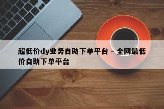 dy自助下单全网最低_全网最稳最低价自助下单_自助下单全网最低价