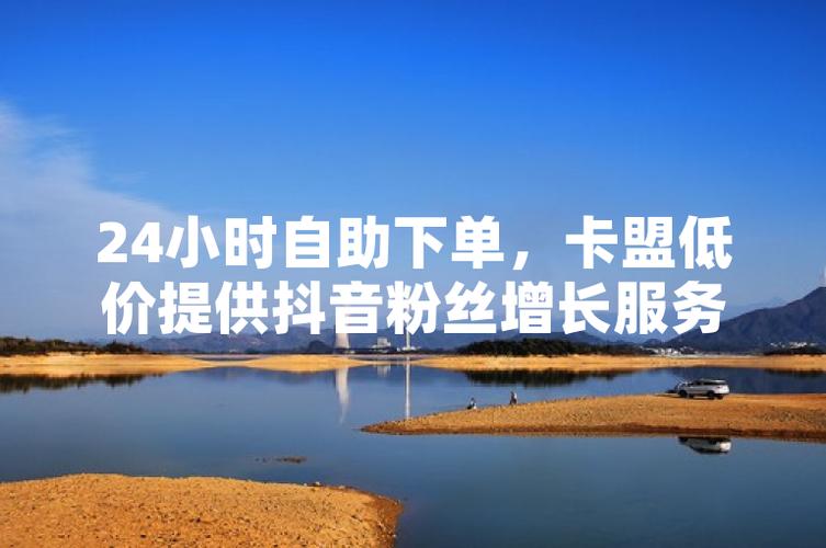 抖音自助下单平台粉丝增长 _ 抖音低价粉丝增长软件 _抖音低价二十四小时下单平台
