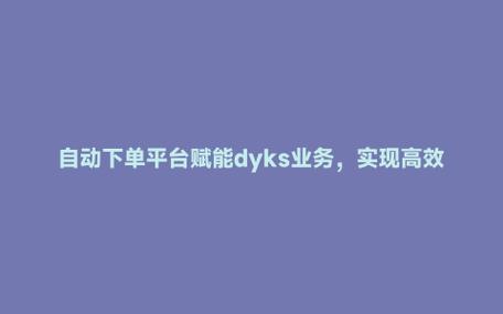 DY平台性价比提升策略_Ks双击业务_KS双击业务提升DY平台性价比