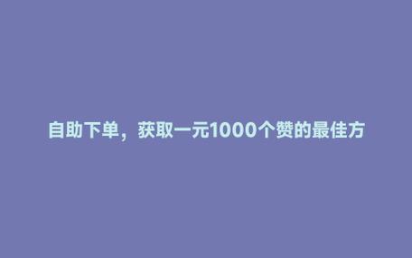 社交媒体点赞服务_0.5元1000赞自助下单_一元1000赞自助下单平台