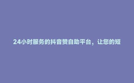 抖音业务平台_抖音点赞自助平台_点赞下单业务