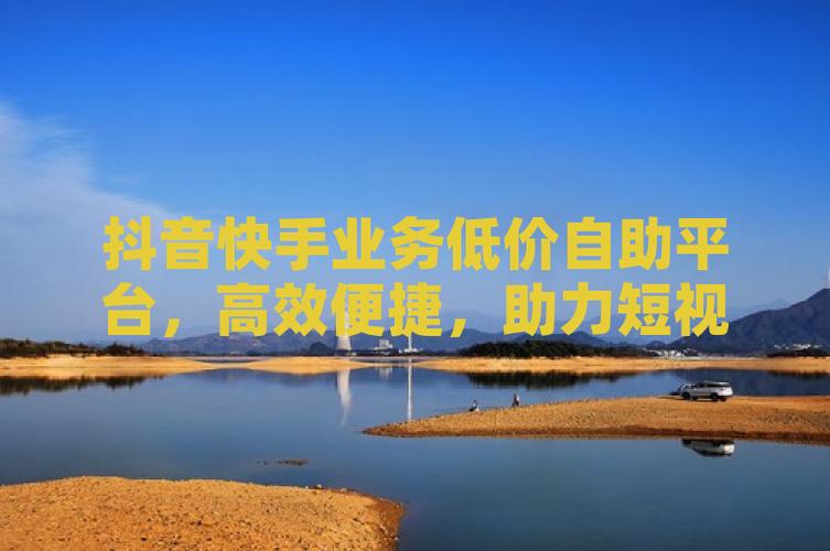全网最低抖音点赞价格_抖音点赞自助下单官网_自助下单卡盟网
