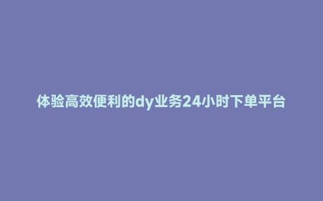 dy免费24小时下单平台_dy24平台推广服务_抖音互动提升