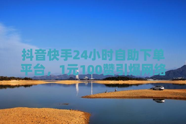 点赞快24小时平台_抖音点赞1元自助服务_抖音点赞24小时在线超低价