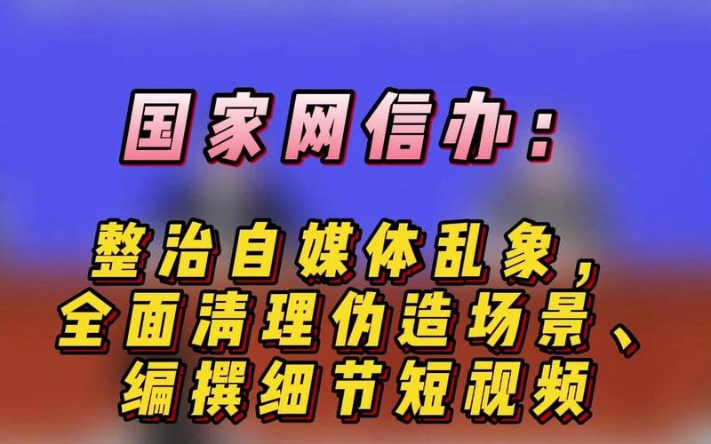 国家网信办严打自媒体造谣传谣_买热度流量_清朗行动整治自媒体乱象